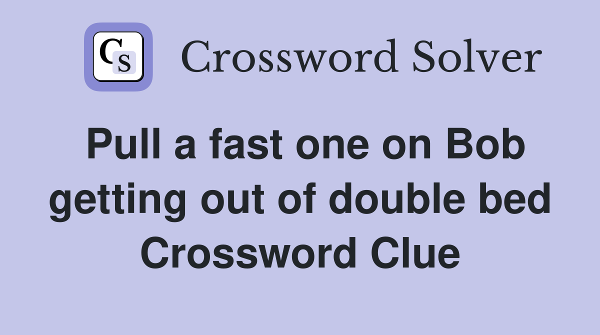 Pull a fast one on Bob getting out of double bed Crossword Clue