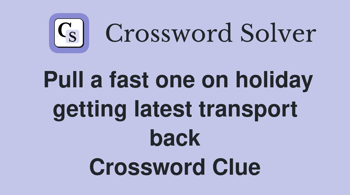 Pull a fast one on holiday getting latest transport back Crossword Clue