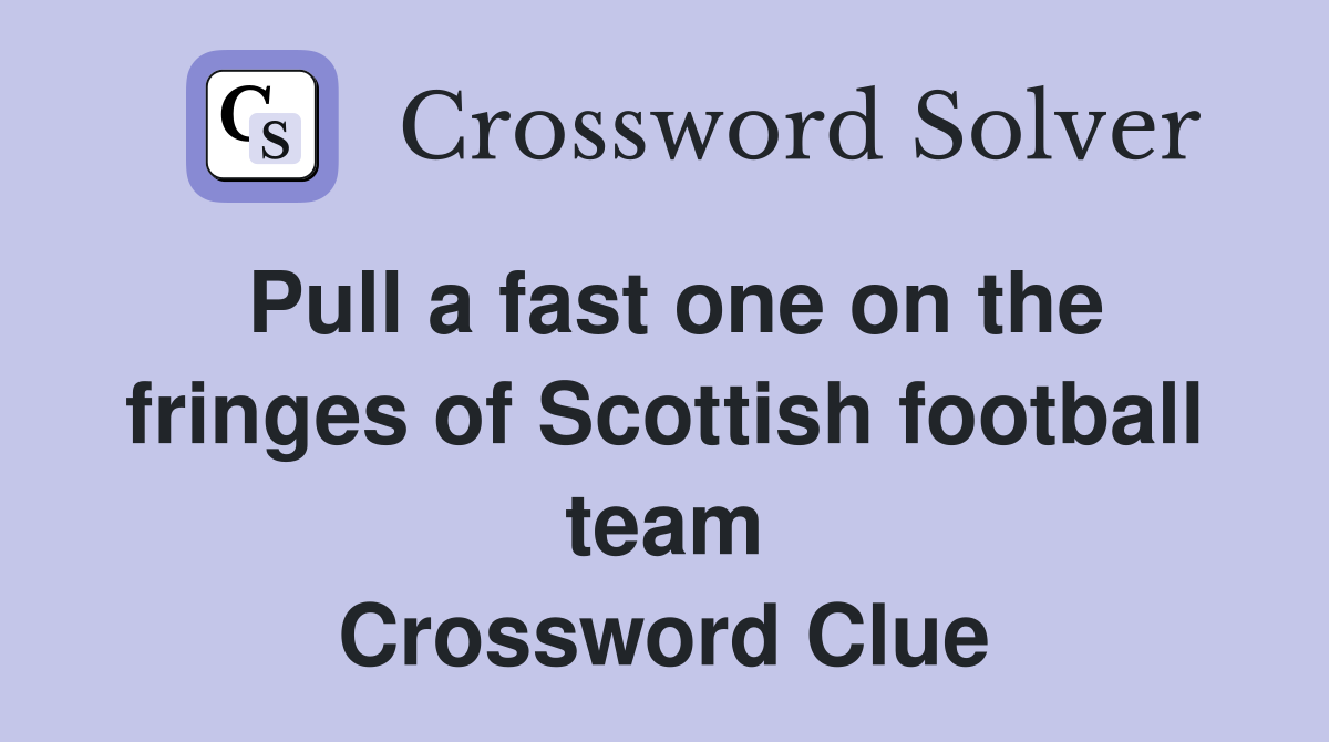 Pull a fast one on the fringes of Scottish football team Crossword Clue