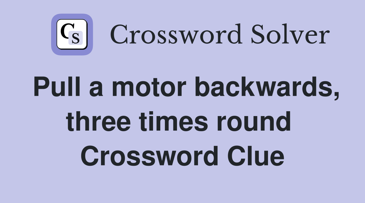 Pull a motor backwards, three times round  Crossword Clue
