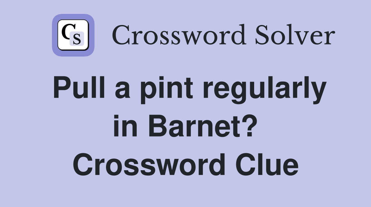 Pull a pint regularly in Barnet? Crossword Clue