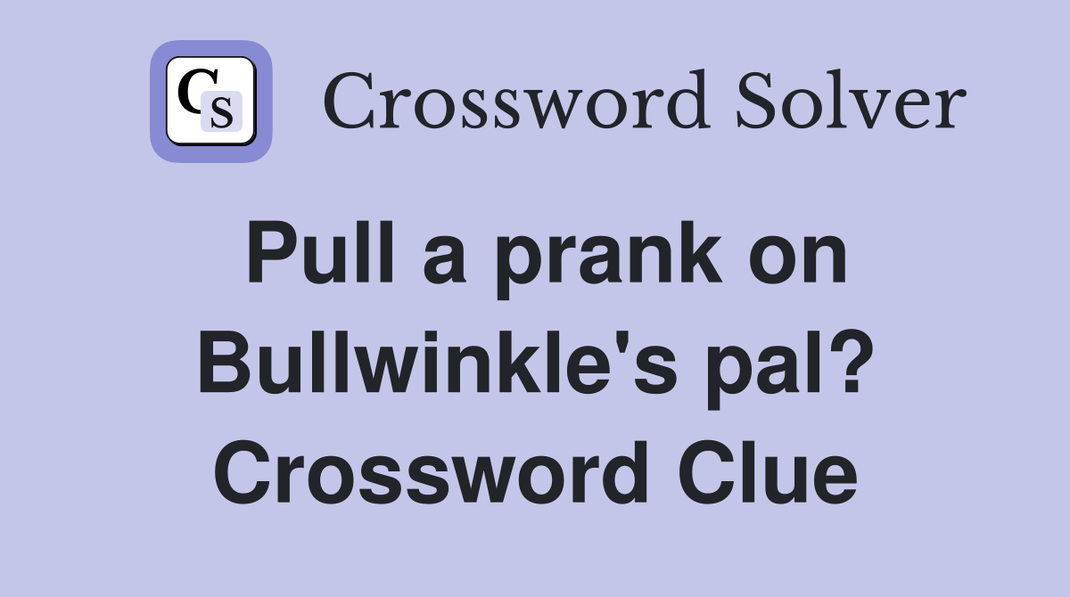 Pull a prank on Bullwinkle's pal? Crossword Clue