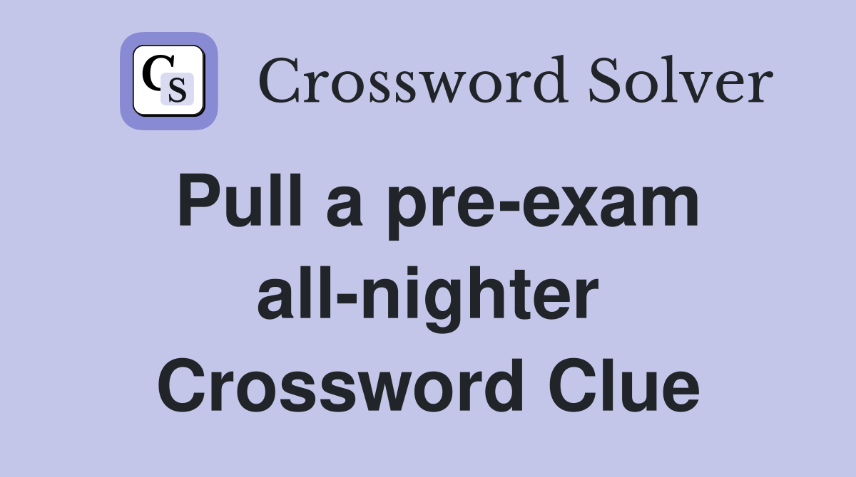 Pull a pre-exam all-nighter Crossword Clue