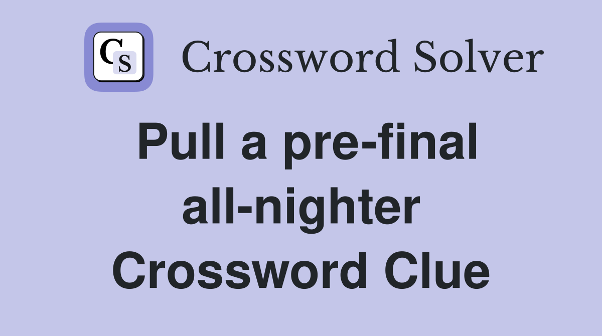 Pull a pre-final all-nighter Crossword Clue