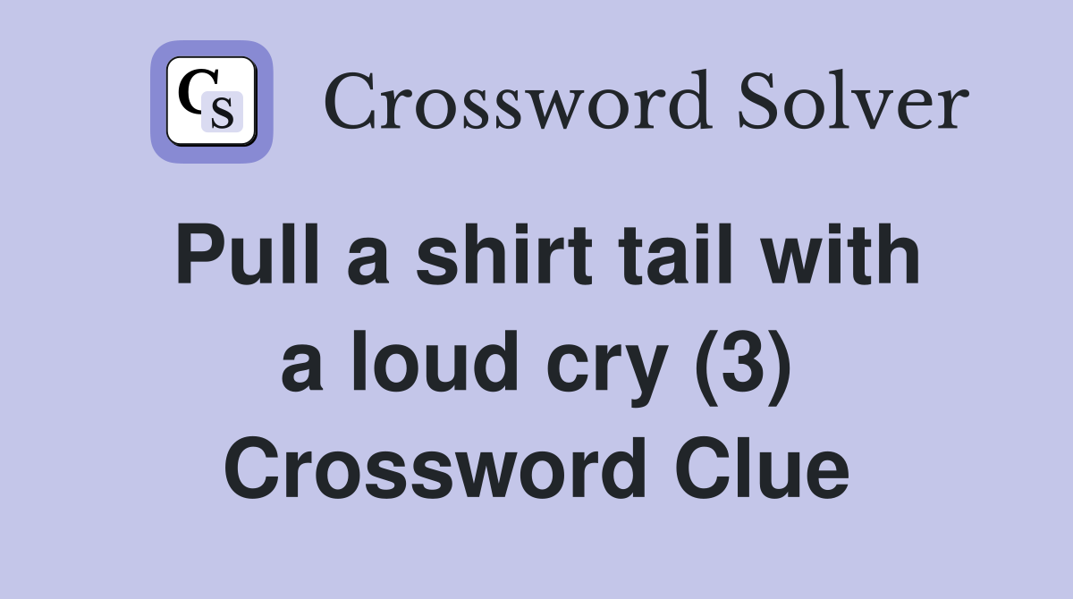 Pull a shirt tail with a loud cry (3) Crossword Clue