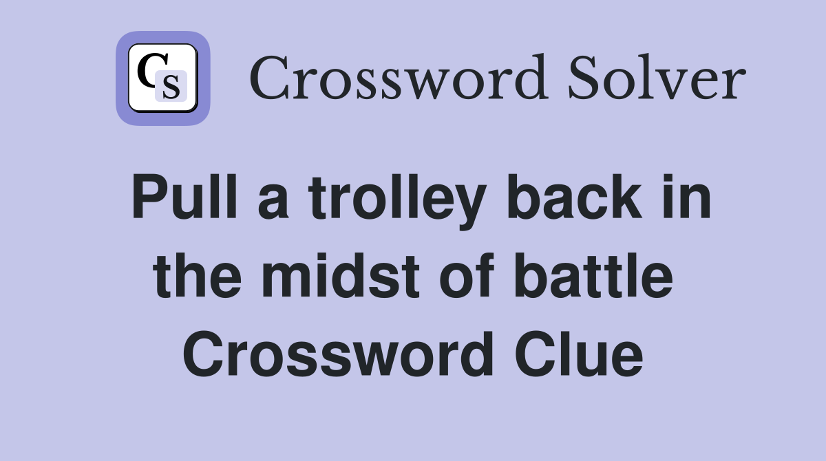 Pull a trolley back in the midst of battle Crossword Clue