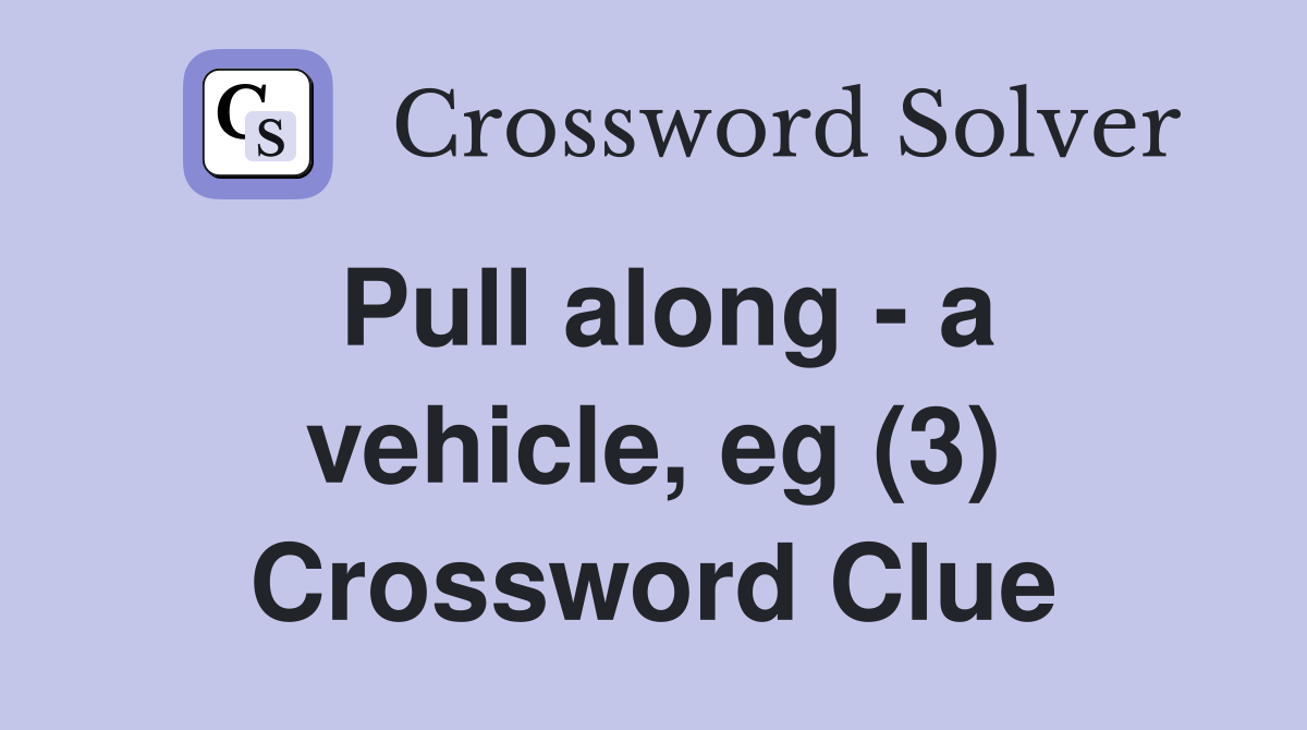 Pull along - a vehicle, eg (3) Crossword Clue