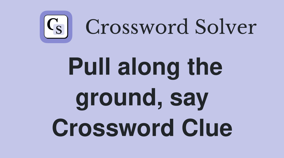 Pull along the ground, say Crossword Clue