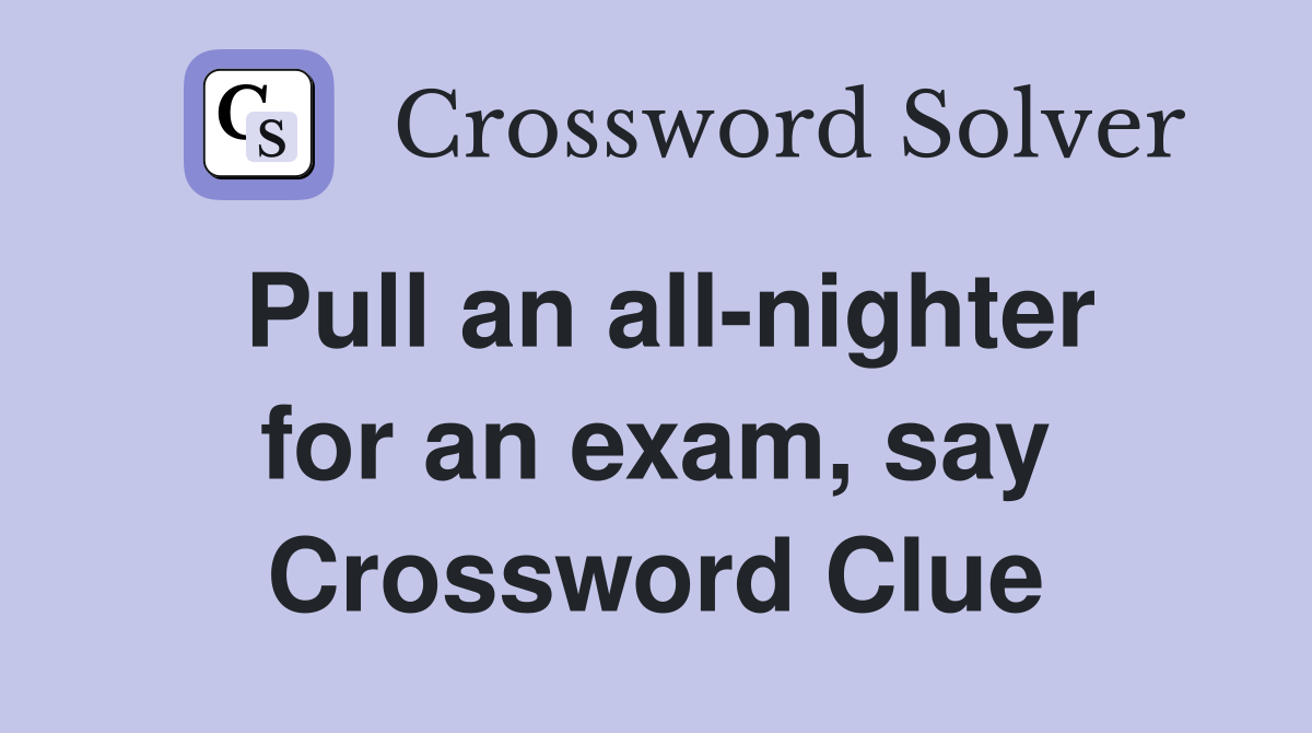 Pull an all-nighter for an exam, say Crossword Clue