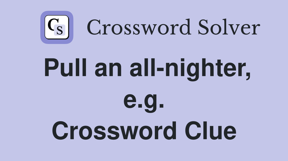 Pull an all-nighter, e.g. Crossword Clue