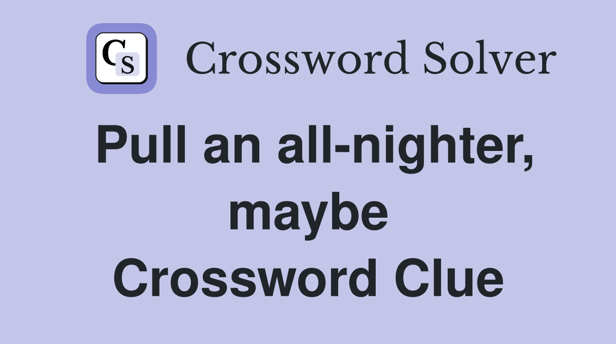 Pull an all-nighter, maybe Crossword Clue