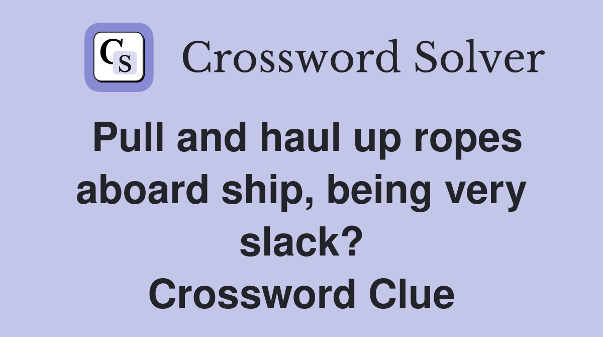 Pull and haul up ropes aboard ship, being very slack? Crossword Clue