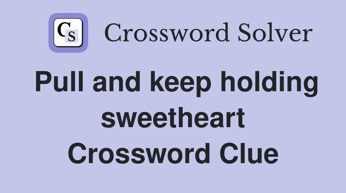 Pull and keep holding sweetheart Crossword Clue
