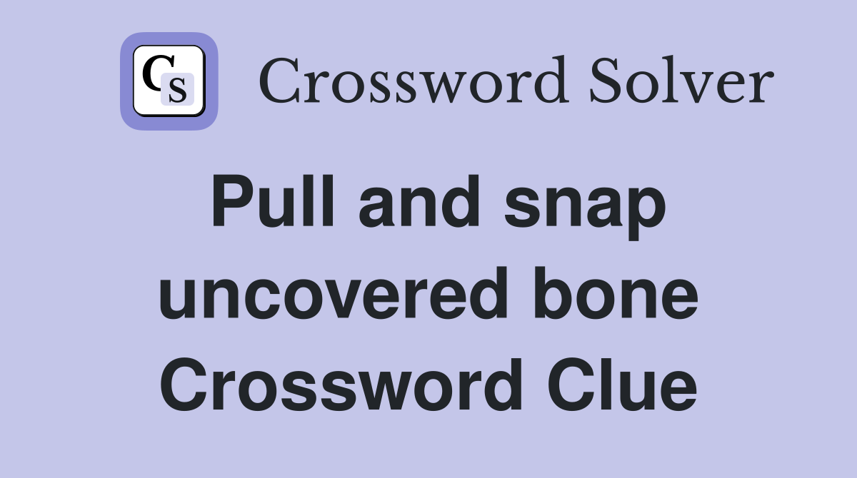 Pull and snap uncovered bone Crossword Clue