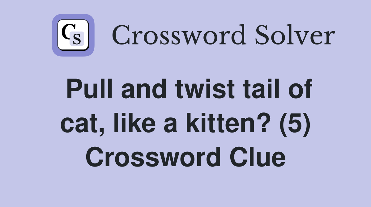 Pull and twist tail of cat, like a kitten? (5) Crossword Clue