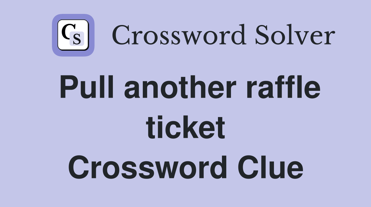 Pull another raffle ticket Crossword Clue