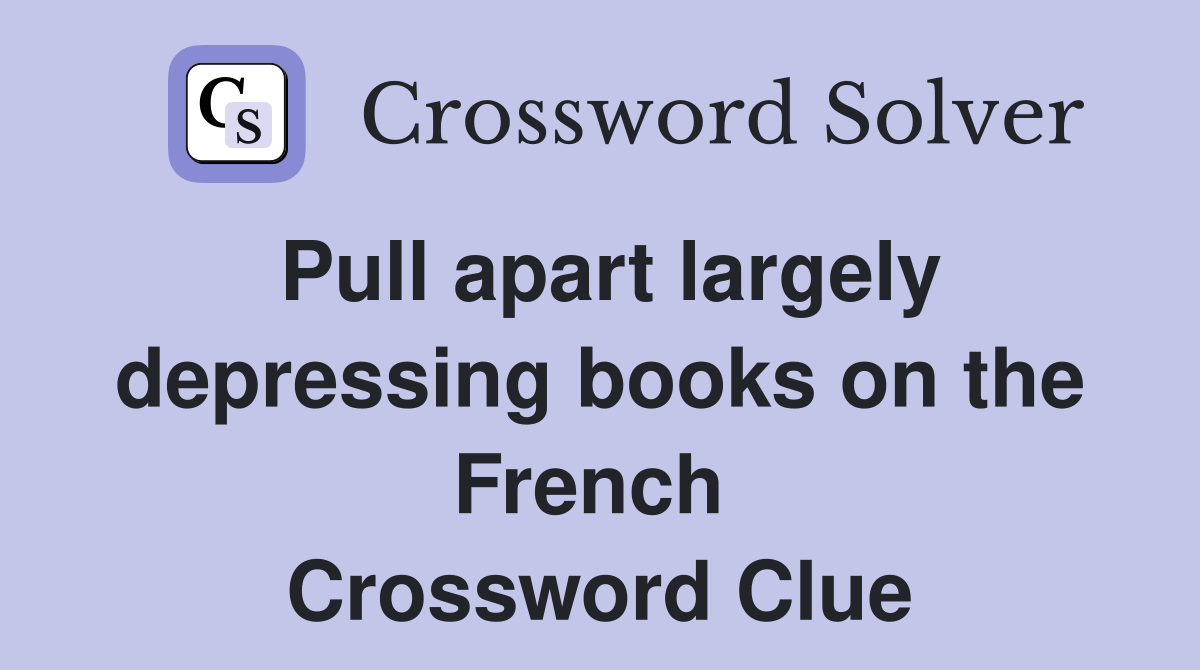 Pull apart largely depressing books on the French  Crossword Clue