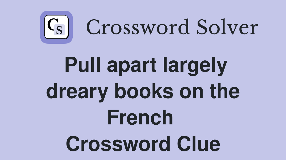 Pull apart largely dreary books on the French  Crossword Clue
