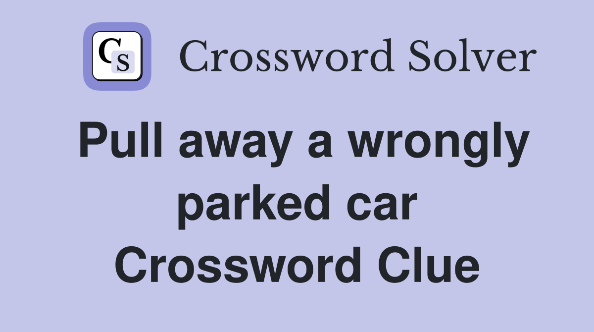 Pull away a wrongly parked car Crossword Clue