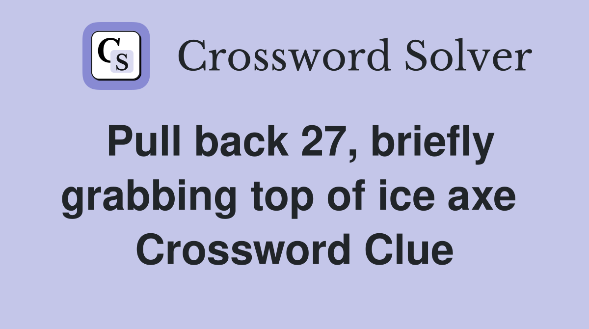 Pull back 27, briefly grabbing top of ice axe  Crossword Clue