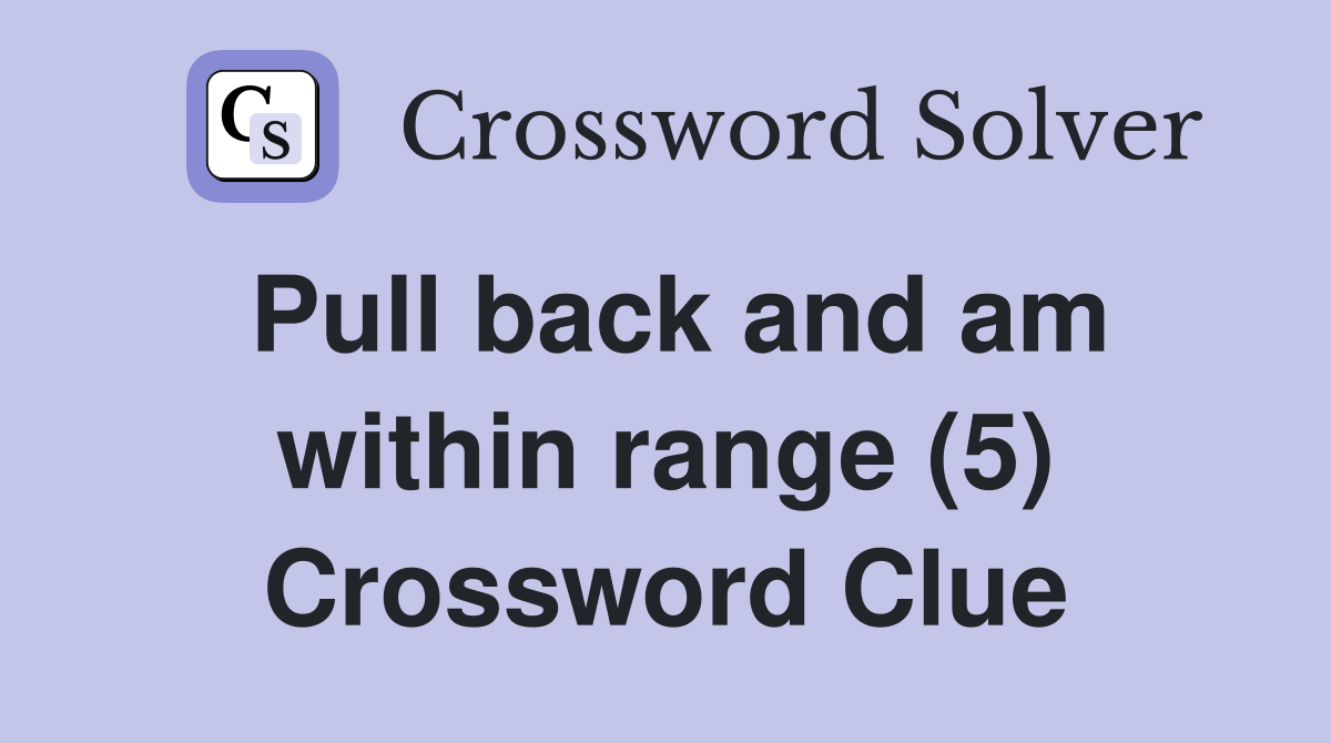 Pull back and am within range (5) Crossword Clue