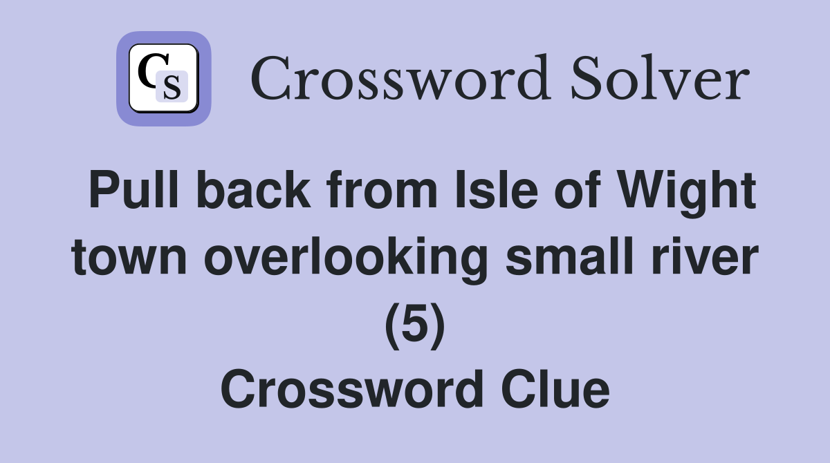 Pull back from Isle of Wight town overlooking small river (5) Crossword Clue