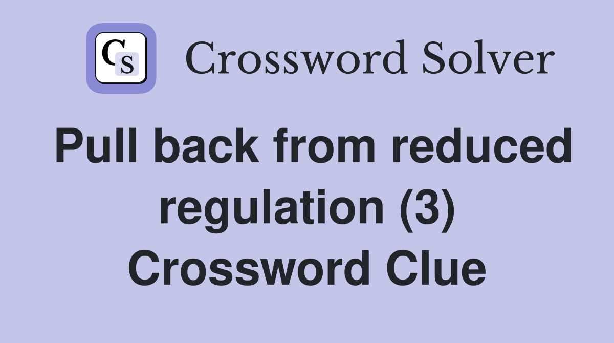 Pull back from reduced regulation (3) Crossword Clue