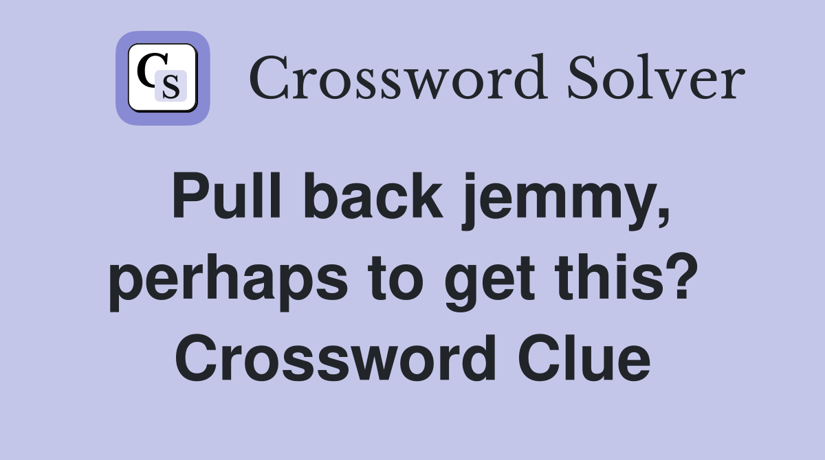 Pull back jemmy, perhaps to get this?  Crossword Clue
