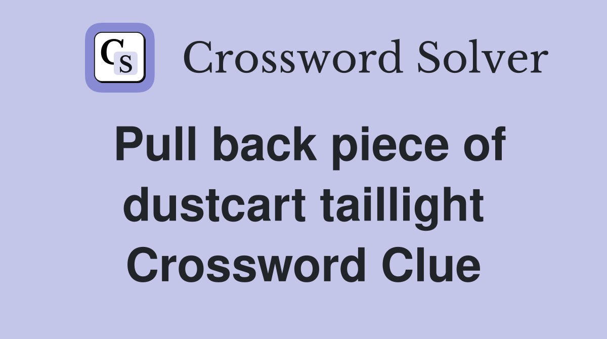 Pull back piece of dustcart taillight Crossword Clue
