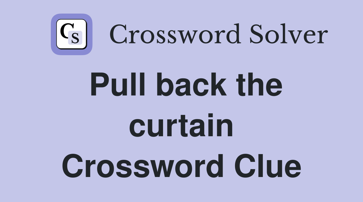 Pull back the curtain Crossword Clue