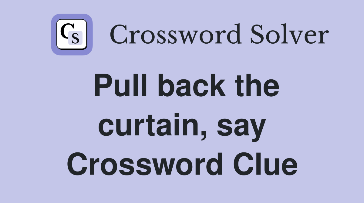Pull back the curtain, say Crossword Clue
