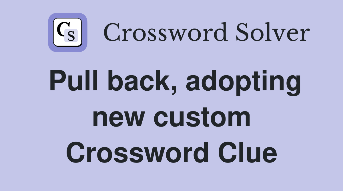 Pull back, adopting new custom Crossword Clue