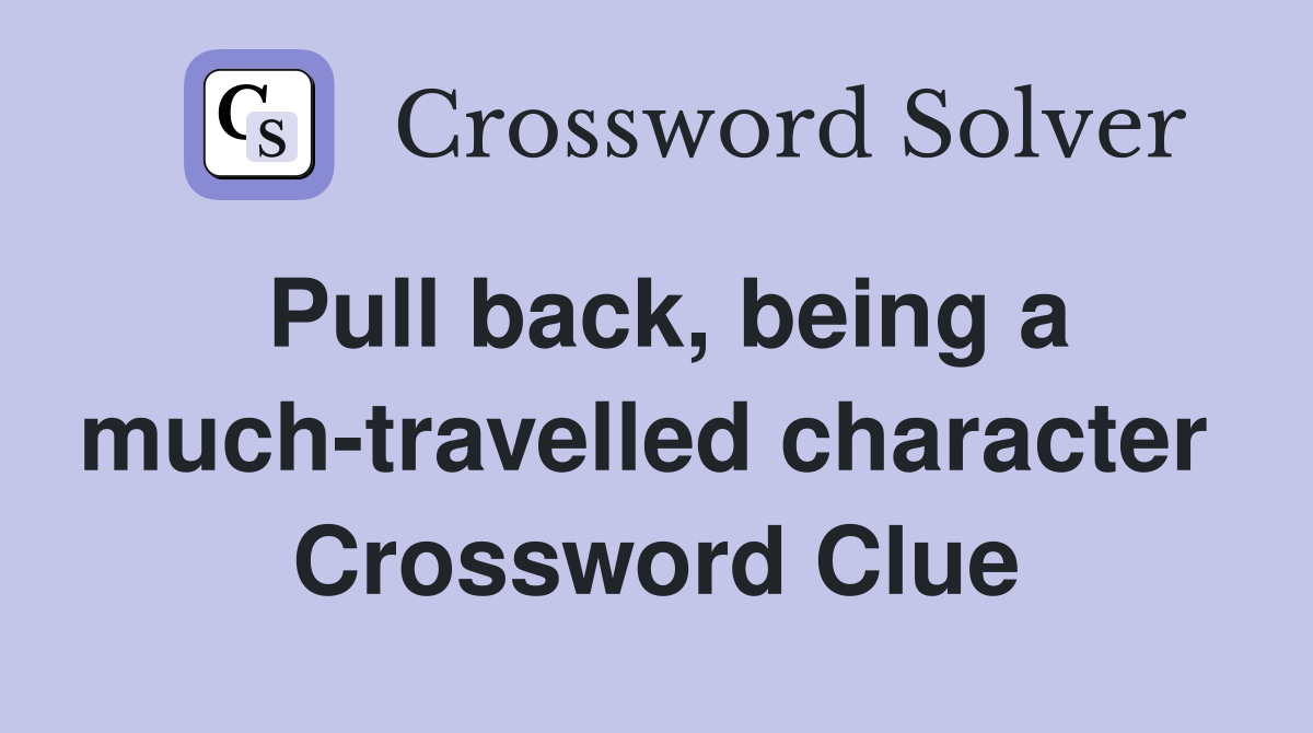 Pull back, being a much-travelled character  Crossword Clue