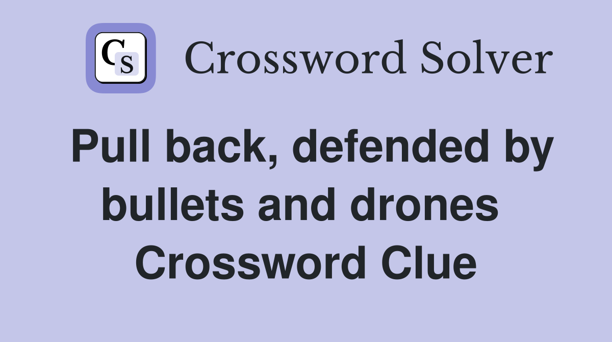 Pull back, defended by bullets and drones  Crossword Clue