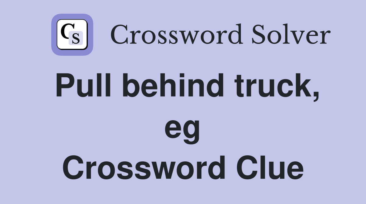 Pull behind truck, eg Crossword Clue