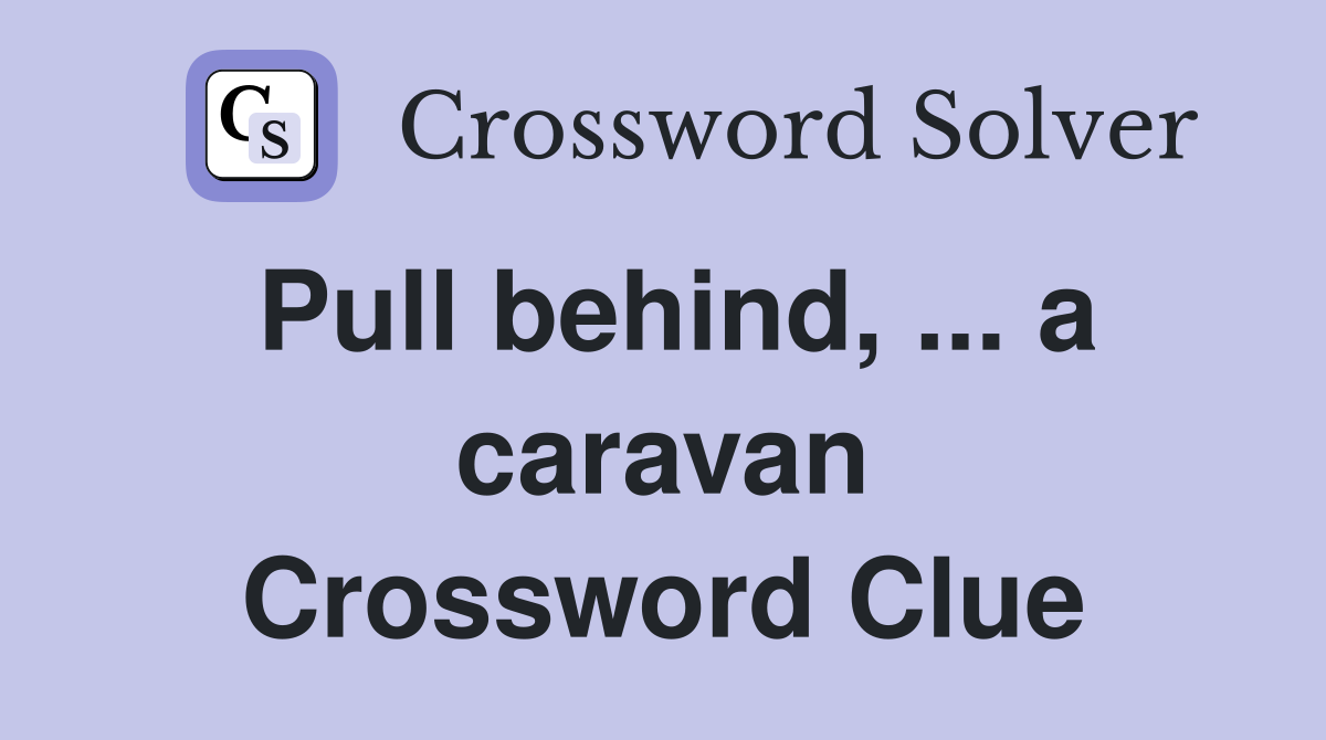 Pull behind, ... a caravan Crossword Clue