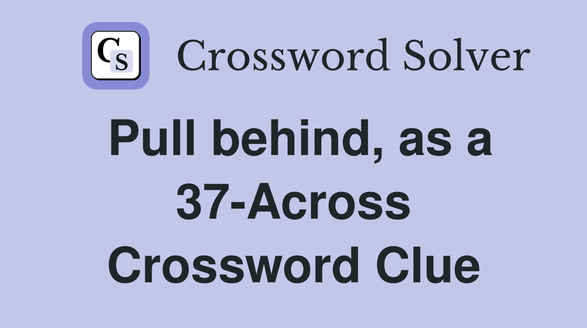Pull behind, as a 37-Across Crossword Clue