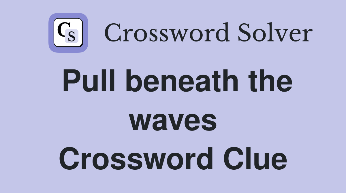 Pull beneath the waves Crossword Clue