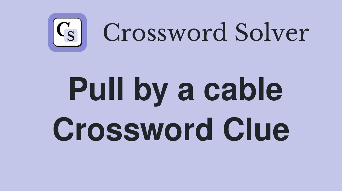 Pull by a cable Crossword Clue