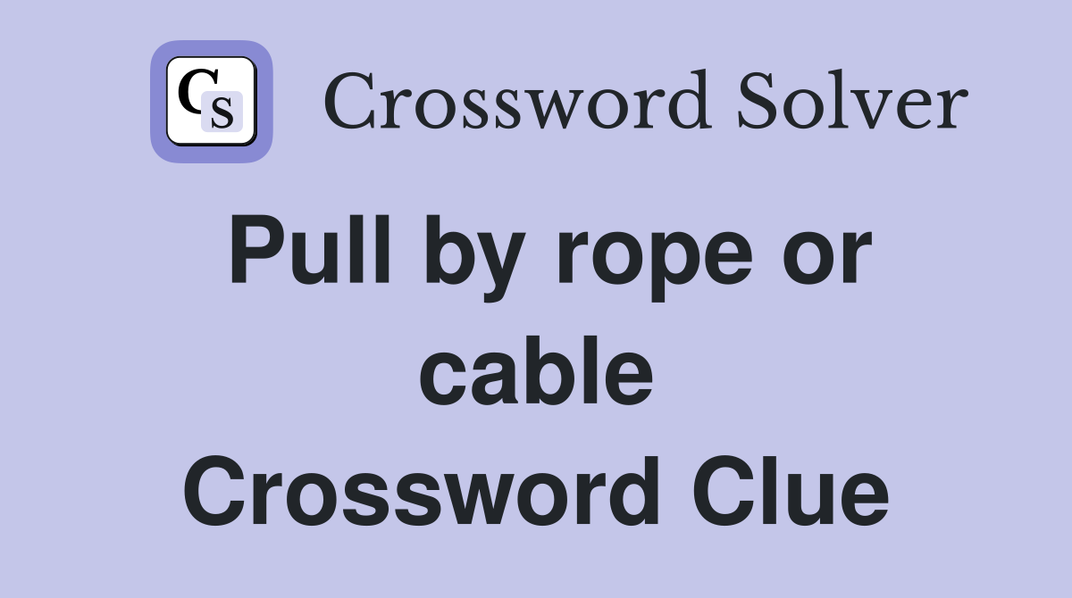 Pull by rope or cable Crossword Clue