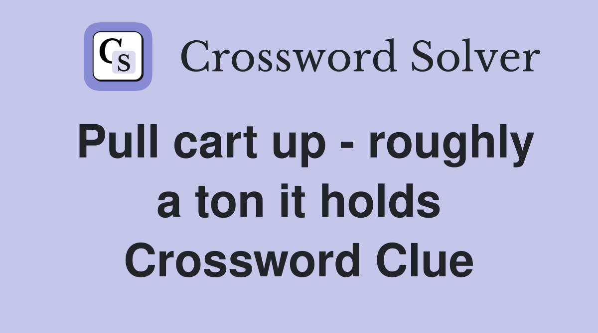 Pull cart up - roughly a ton it holds Crossword Clue