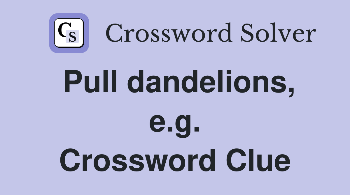 Pull dandelions, e.g. Crossword Clue