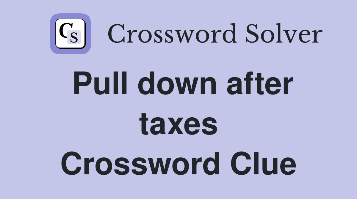 Pull down after taxes Crossword Clue