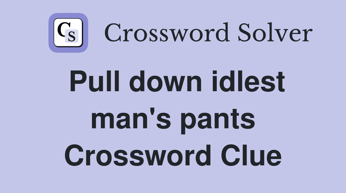 Pull down idlest man's pants Crossword Clue