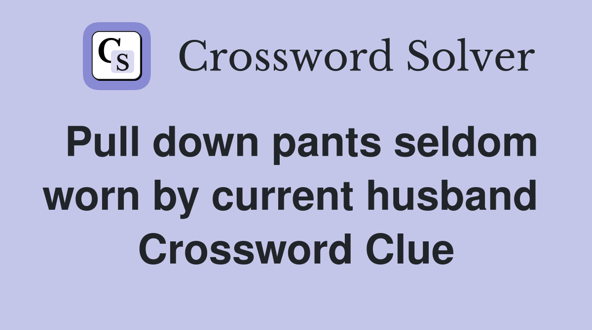 Pull down pants seldom worn by current husband  Crossword Clue