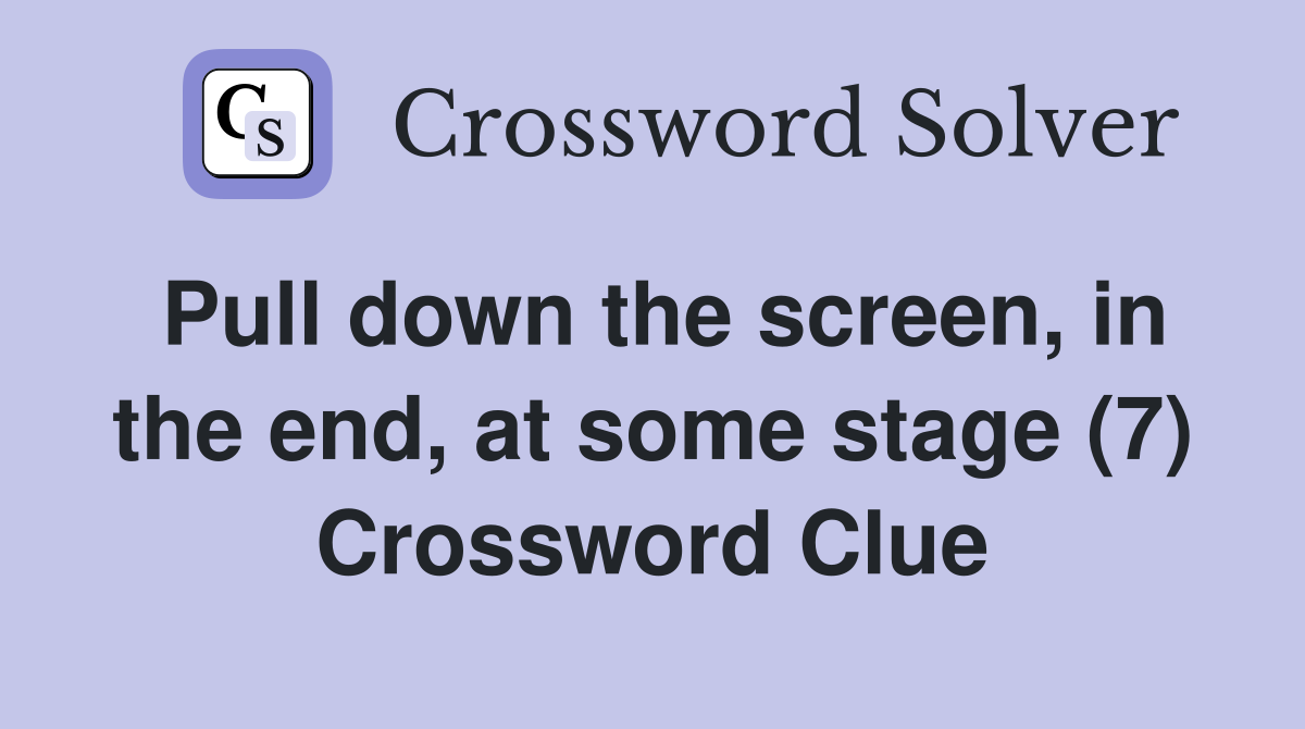 Pull down the screen, in the end, at some stage (7) Crossword Clue