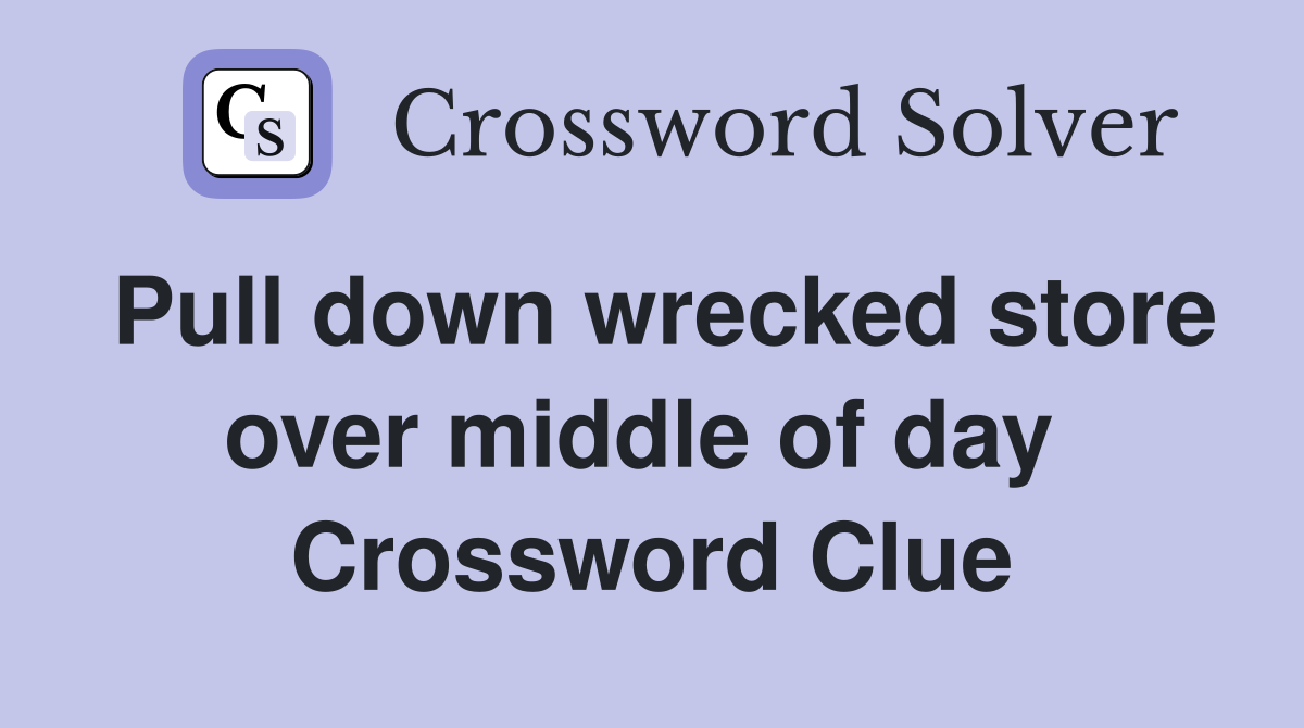 Pull down wrecked store over middle of day  Crossword Clue