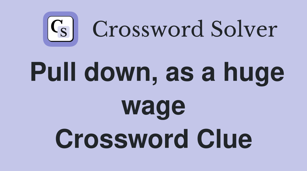 Pull down, as a huge wage Crossword Clue