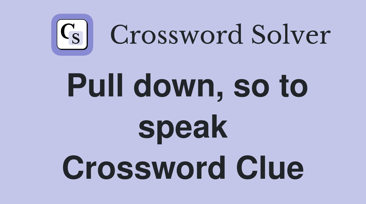 Pull down, so to speak Crossword Clue