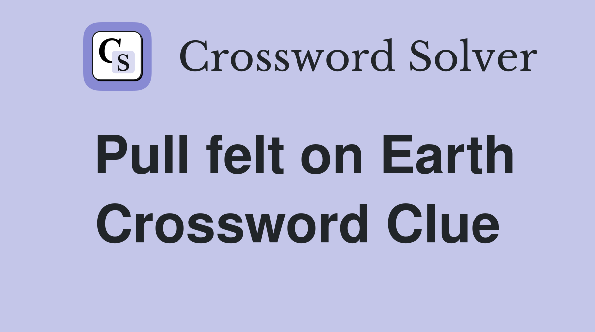 Pull felt on Earth Crossword Clue